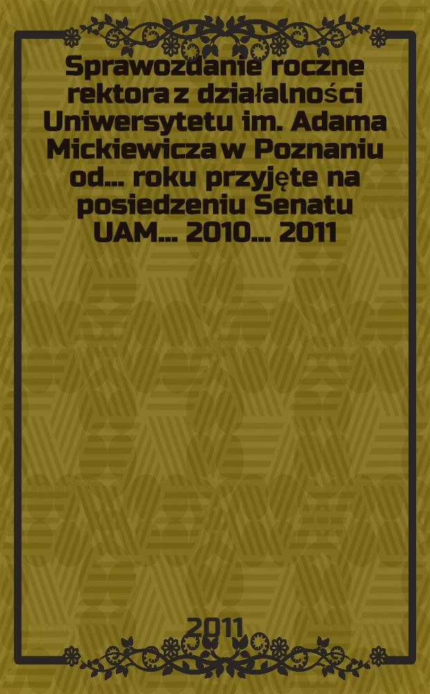 Sprawozdanie roczne rektora z działalności Uniwersytetu im. Adama Mickiewicza w Poznaniu od ... roku przyjęte na posiedzeniu Senatu UAM ... 2010 ... 2011