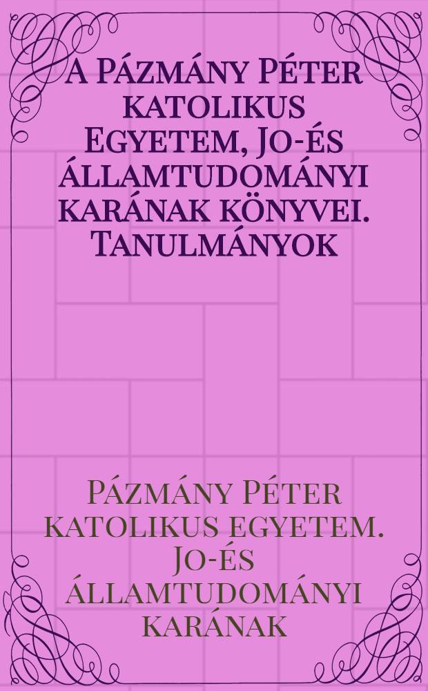 A Pázmány Péter katolikus Egyetem, Jog- és államtudományi karának könyvei. Tanulmányok = Издание юридического факультета католического университета = Католический университет, факультет права и политических наук : исследования