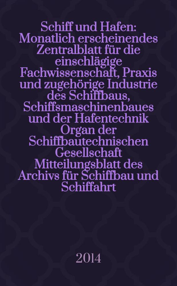 Schiff und Hafen : Monatlich erscheinendes Zentralblatt für die einschlägige Fachwissenschaft, Praxis und zugehörige Industrie des Schiffbaus, Schiffsmaschinenbaues und der Hafentechnik Organ der Schiffbautechnischen Gesellschaft Mitteilungsblatt des Archivs für Schiffbau und Schiffahrt. Jg. 66 2014, H. 1