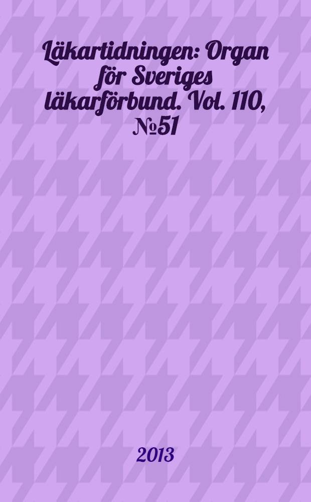 Läkartidningen : Organ för Sveriges läkarförbund. Vol. 110, № 51/52
