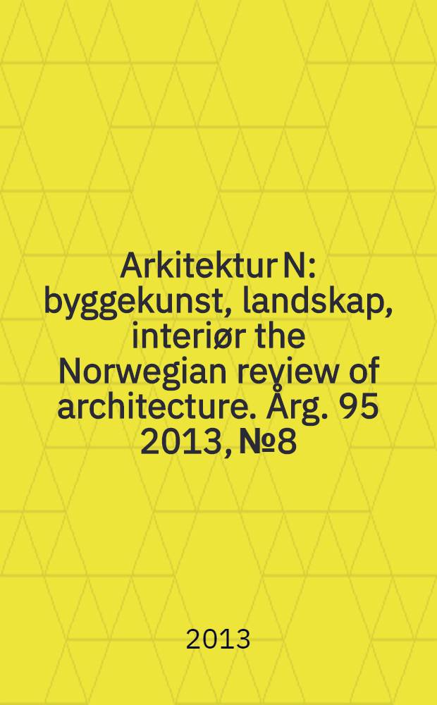 Arkitektur N : byggekunst, landskap, interiør the Norwegian review of architecture. Årg. 95 2013, № 8