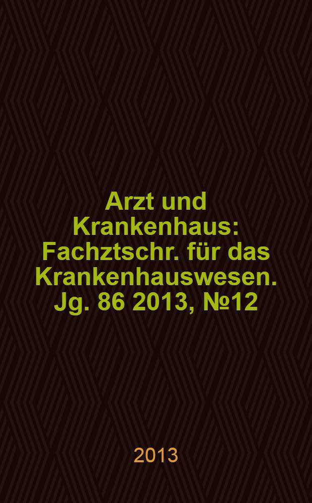 Arzt und Krankenhaus : Fachztschr. für das Krankenhauswesen. Jg. 86 2013, № 12