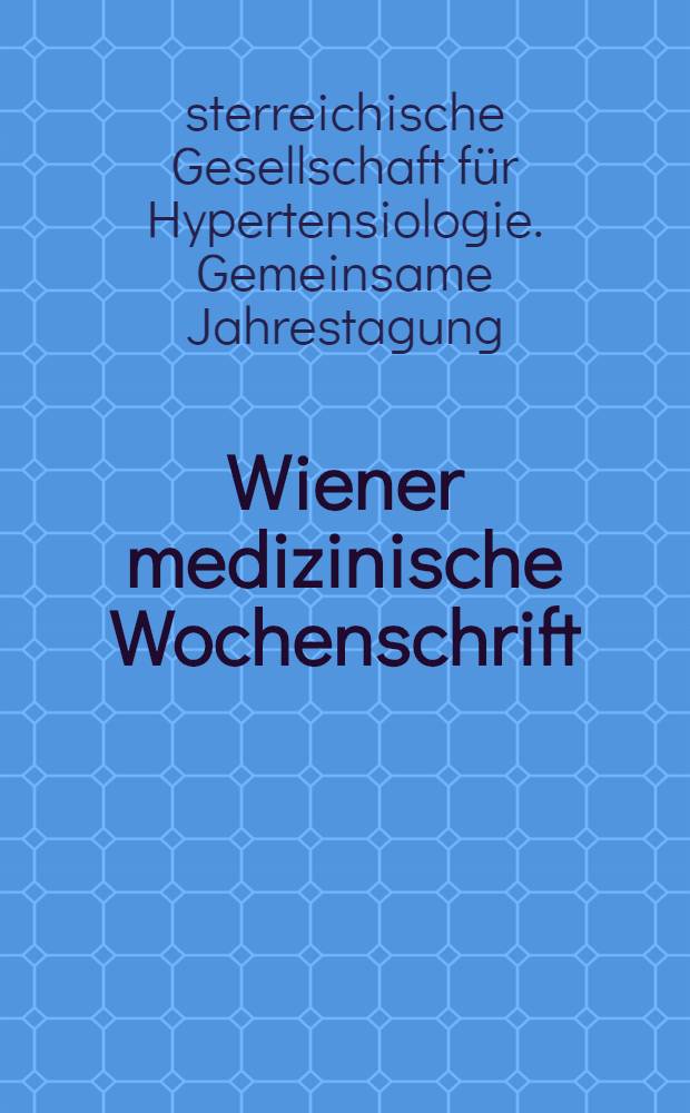 Wiener medizinische Wochenschrift : Kongressjournal. Bd. 10, H. 7 : Ö̈sterreichische Gesellschaft für Hypertensiologie und Ö̈sterreichische Gesellschaft für Nephrologie = Общий съезд австрийского общества по гипертензиологии и австрийского общества по нефрологии, 19-21 сентября 2013,Линц.