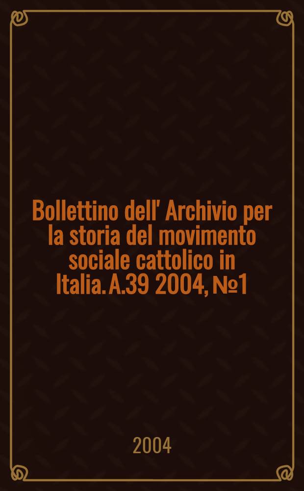 Bollettino dell' Archivio per la storia del movimento sociale cattolico in Italia. A.39 2004, № 1