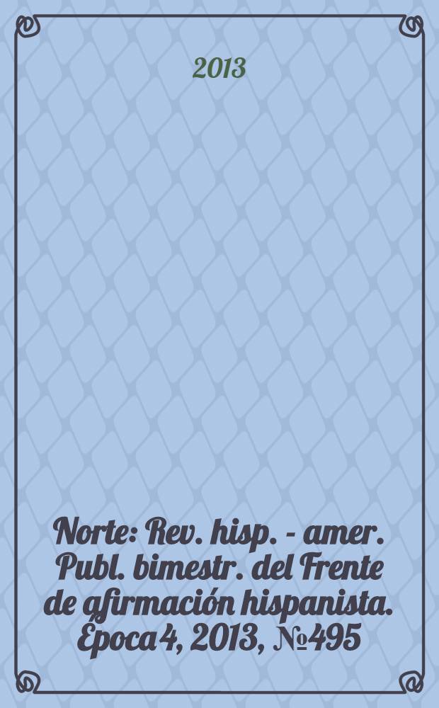 Norte : Rev. hisp. - amer. Publ. bimestr. del Frente de afirmación hispanista. Época 4, 2013, № 495/496