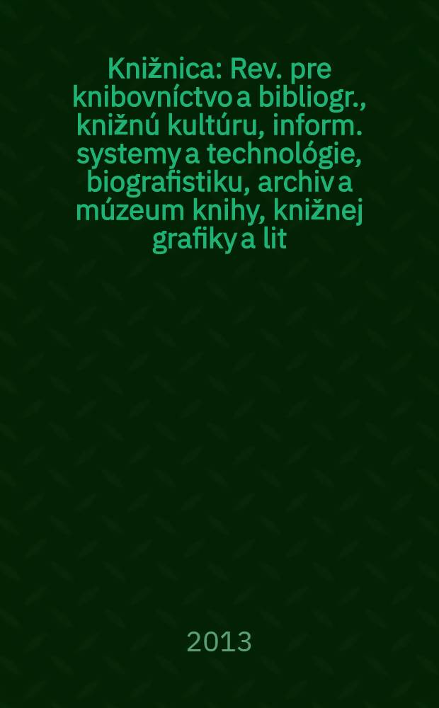 Knižnica : Rev. pre knibovníctvo a bibliogr., knižnú kultúru, inform. systemy a technológie, biografistiku, archiv a múzeum knihy, knižnej grafiky a lit. pamiatok. Roč. 14 2013, č. 11/12