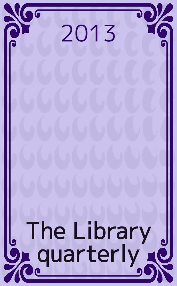 The Library quarterly : A journal of investigation and discussion in the field of library science Established by the Graduate library school of the University of Chicago with the co-operation of the American library association, the Bibliographical society of America, and the American library institute. Vol. 83, № 4
