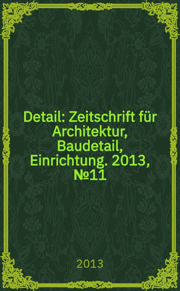 Detail : Zeitschrift für Architektur, Baudetail, Einrichtung. 2013, № 11
