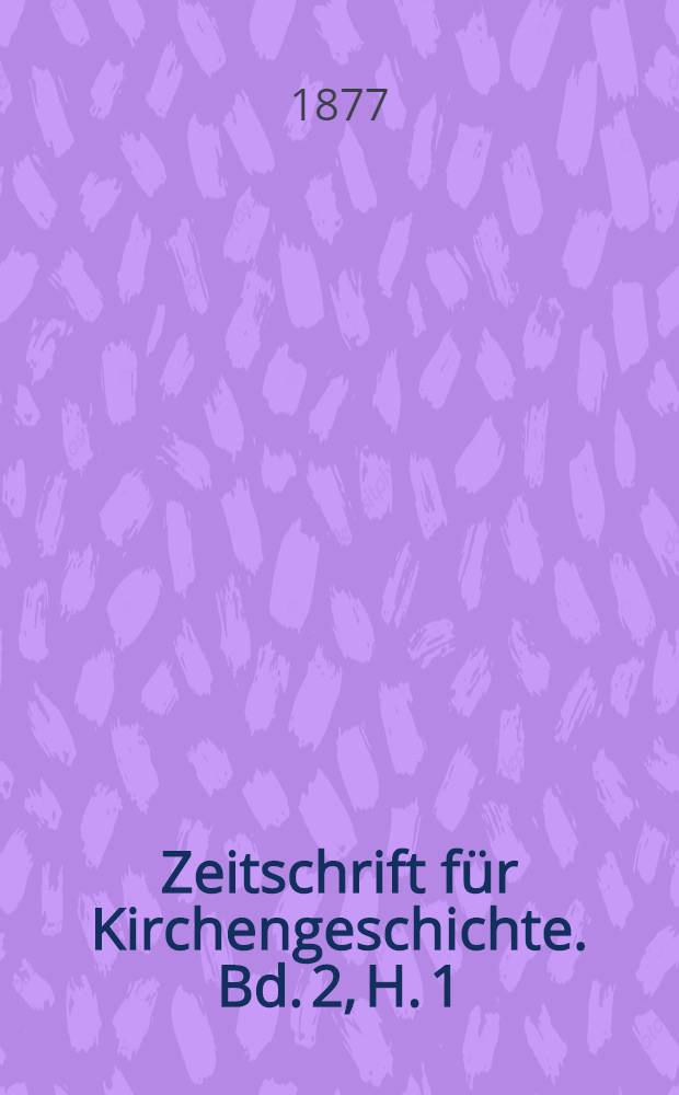 Zeitschrift f&uuml;r Kirchengeschichte. Bd. 2, H. 1