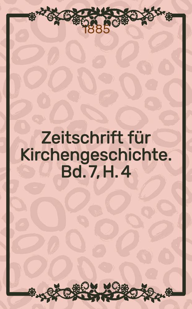 Zeitschrift für Kirchengeschichte. Bd. 7, H. 4