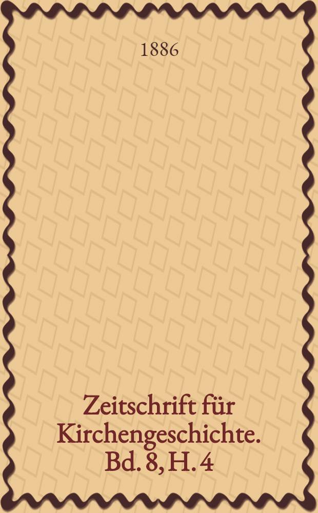 Zeitschrift für Kirchengeschichte. Bd. 8, H. 4