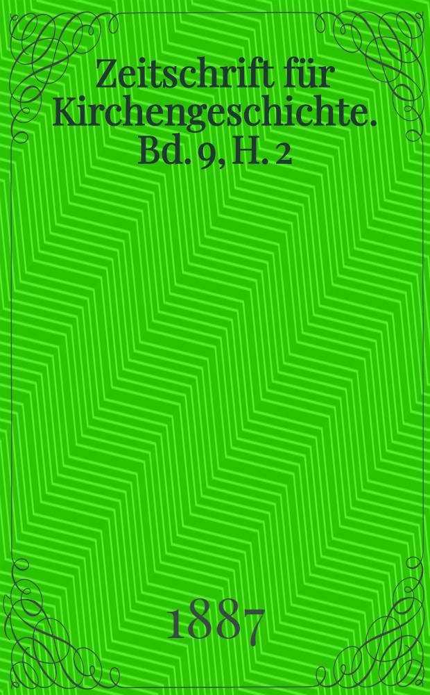 Zeitschrift für Kirchengeschichte. Bd. 9, H. 2/3