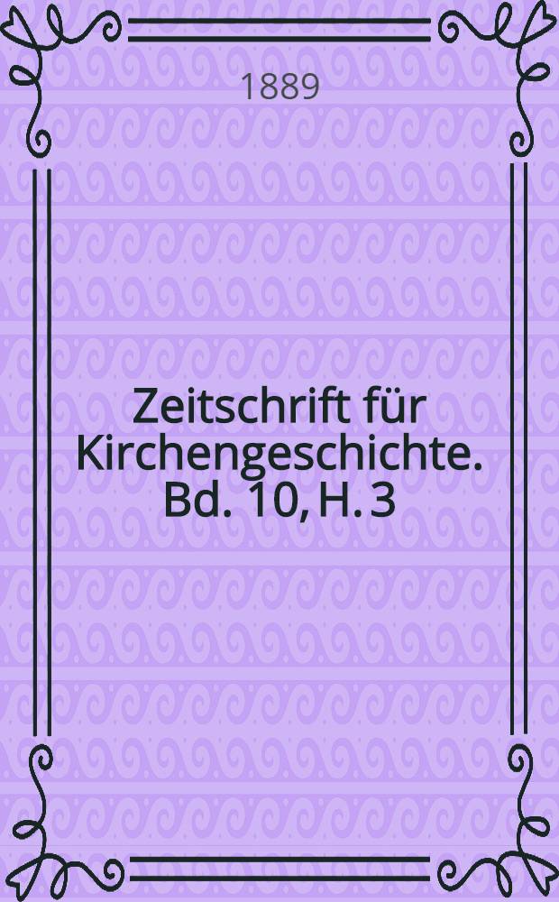 Zeitschrift für Kirchengeschichte. Bd. 10, H. 3
