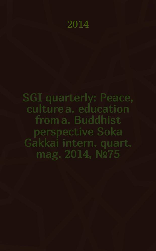 SGI quarterly : Peace, culture a. education from a. Buddhist perspective Soka Gakkai intern. quart. mag. 2014, № 75