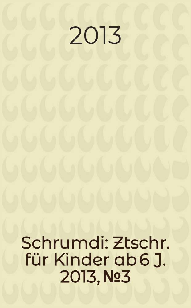 Schrumdi : Ztschr. für Kinder ab 6 J. 2013, № 3