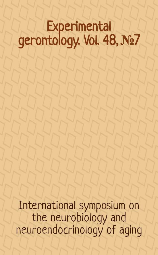 Experimental gerontology. Vol. 48, № 7 : Proceedings of the Eleventh International symposium on the neurobiology and neuroendocrinology of aging = Материалы 11-го Международного симпозиума по нейробиологии и нейроэндокринологии старения.