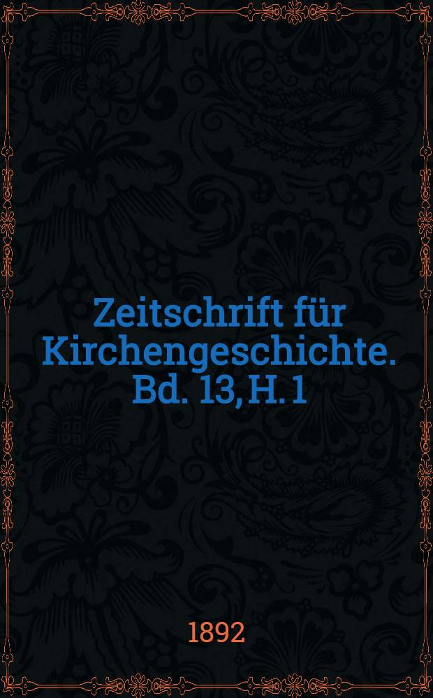 Zeitschrift f&uuml;r Kirchengeschichte. Bd. 13, H. 1