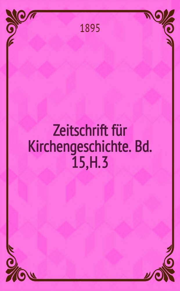 Zeitschrift f&uuml;r Kirchengeschichte. Bd. 15, H. 3
