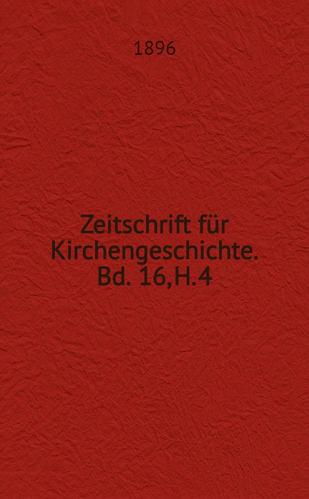 Zeitschrift für Kirchengeschichte. Bd. 16, H. 4