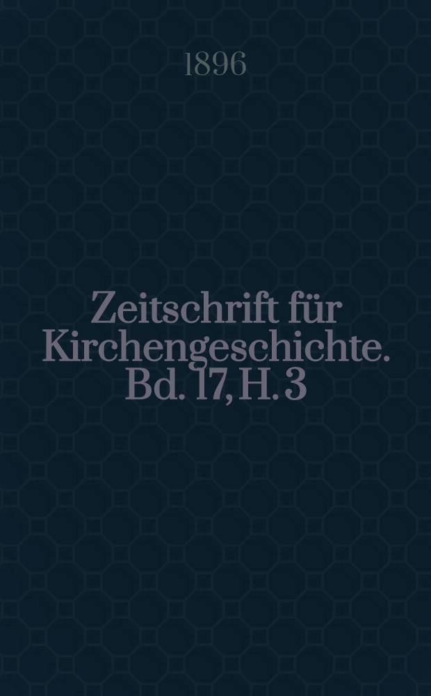 Zeitschrift f&uuml;r Kirchengeschichte. Bd. 17, H. 3