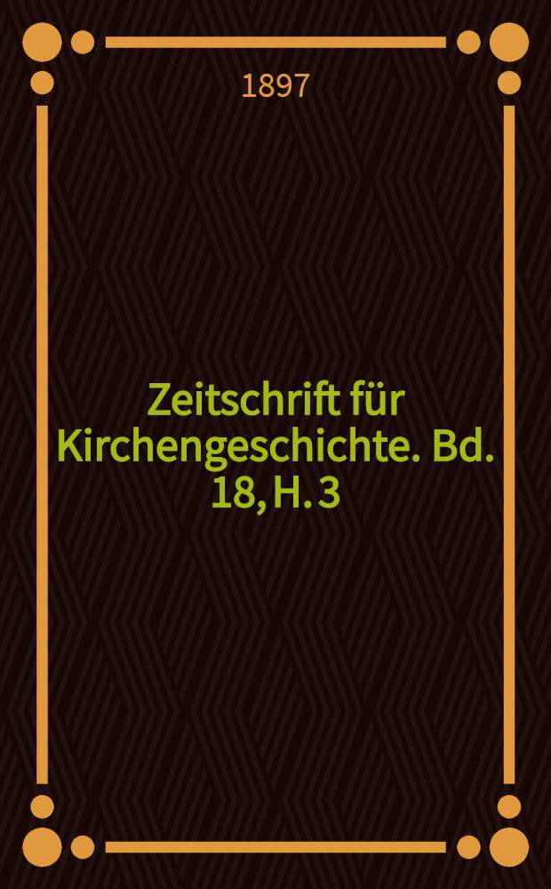 Zeitschrift für Kirchengeschichte. Bd. 18, H. 3