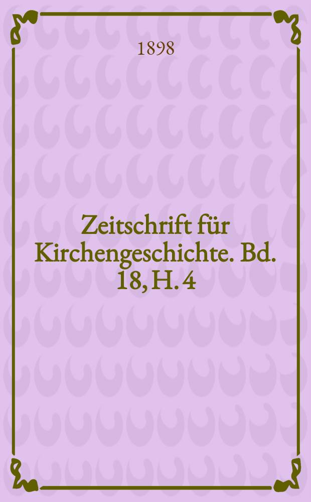 Zeitschrift für Kirchengeschichte. Bd. 18, H. 4