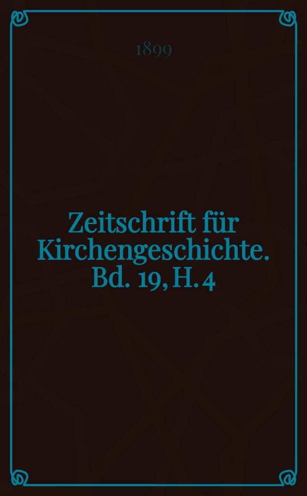 Zeitschrift für Kirchengeschichte. Bd. 19, H. 4