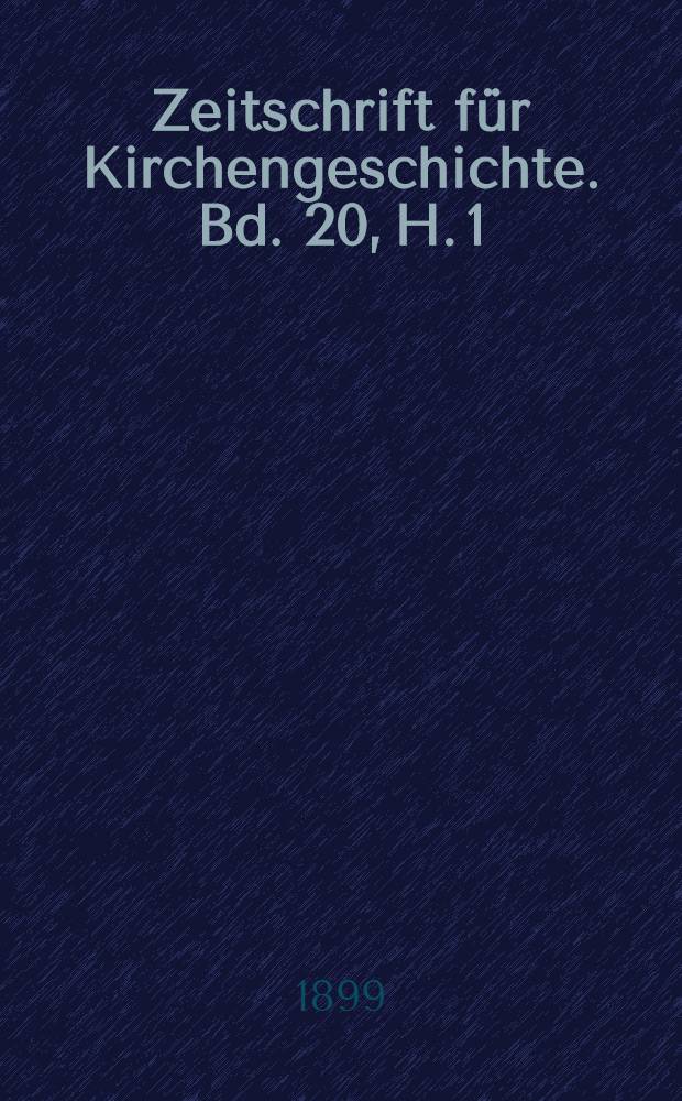 Zeitschrift für Kirchengeschichte. Bd. 20, H. 1