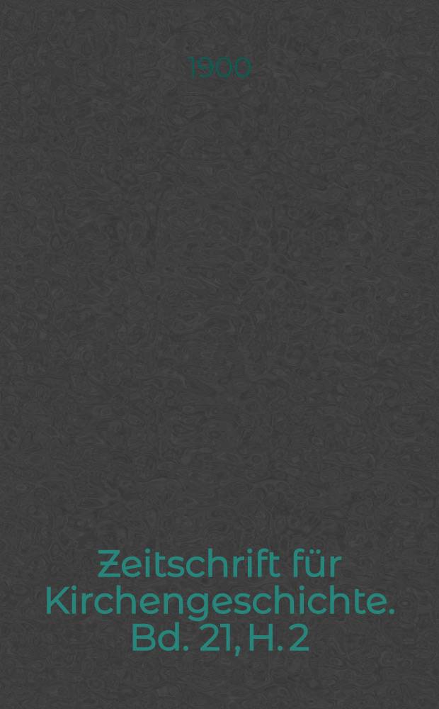 Zeitschrift für Kirchengeschichte. Bd. 21, H. 2