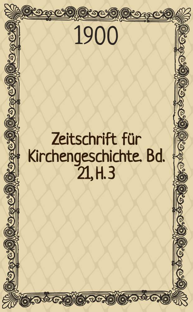 Zeitschrift für Kirchengeschichte. Bd. 21, H. 3