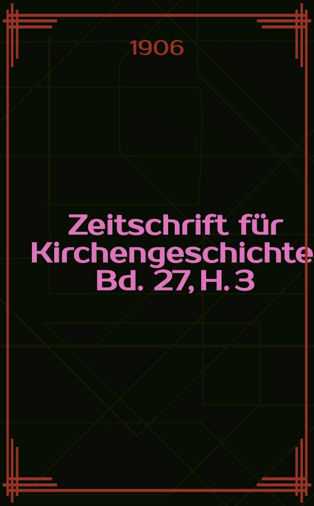 Zeitschrift f&uuml;r Kirchengeschichte. Bd. 27, H. 3