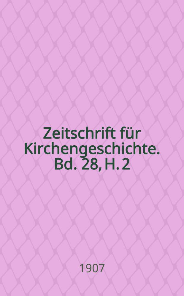 Zeitschrift für Kirchengeschichte. Bd. 28, H. 2