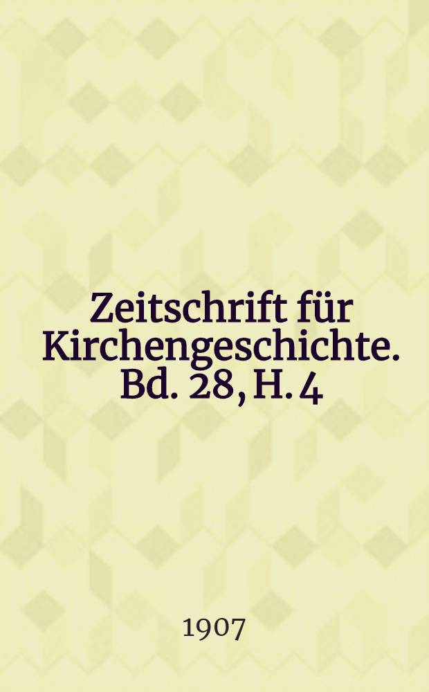 Zeitschrift f&uuml;r Kirchengeschichte. Bd. 28, H. 4
