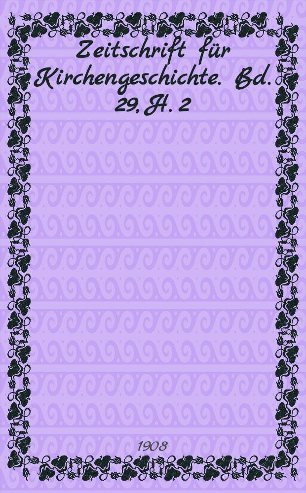 Zeitschrift f&uuml;r Kirchengeschichte. Bd. 29, H. 2