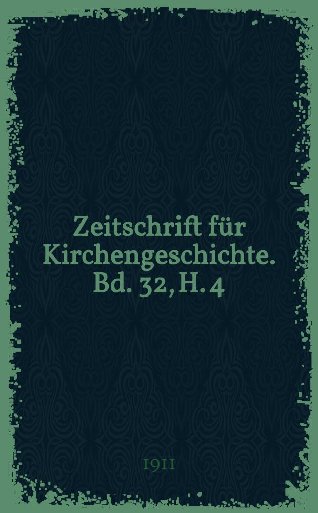 Zeitschrift f&uuml;r Kirchengeschichte. Bd. 32, H. 4