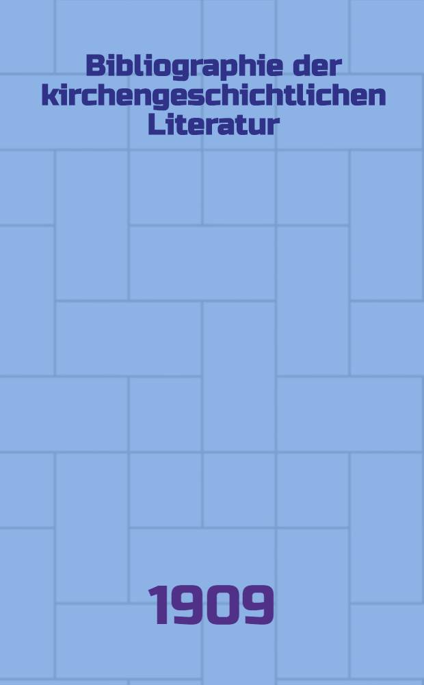 Bibliographie der kirchengeschichtlichen Literatur : Beiheft zu der Zeitschrift für Kirchengeschichte. Jg. 1908/09