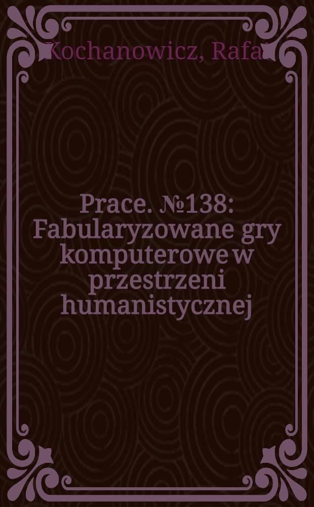 [Prace]. № 138 : Fabularyzowane gry komputerowe w przestrzeni humanistycznej = Художественные компьютерные игры в гуманитарных науках.