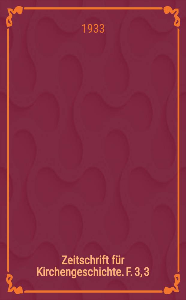 Zeitschrift für Kirchengeschichte. F. 3, 3 (Bd. 52), H. 2/3
