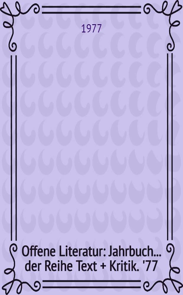 Offene Literatur : Jahrbuch ... der Reihe Text + Kritik. '77