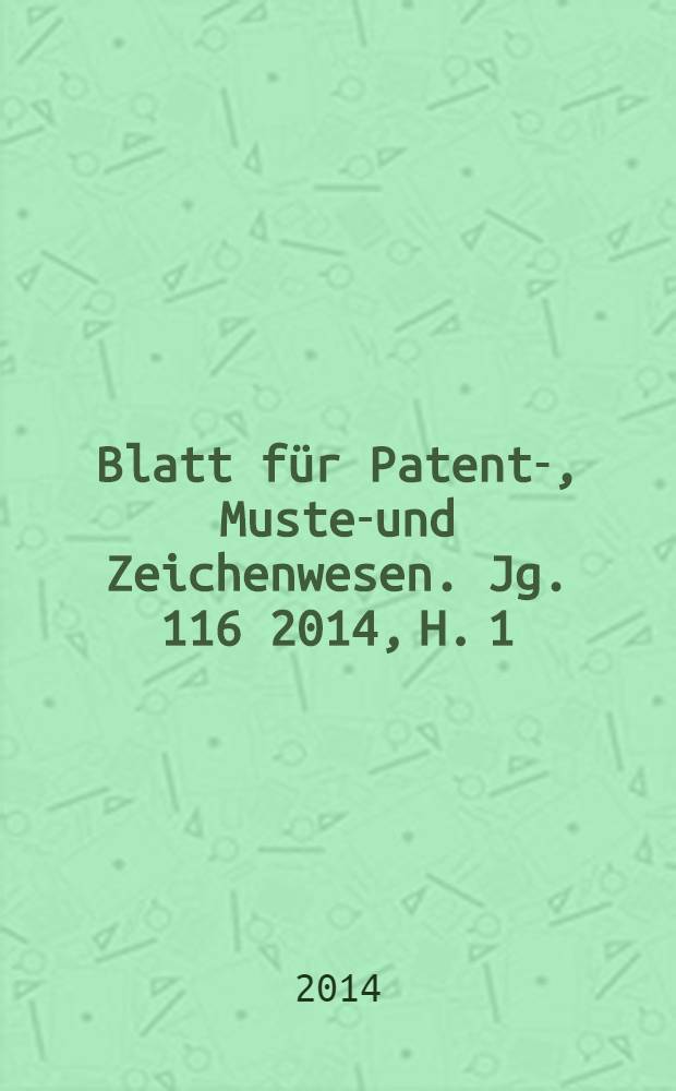 Blatt für Patent-, Muster- und Zeichenwesen. Jg. 116 2014, H. 1