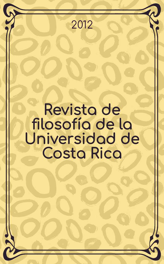 Revista de filosofía de la Universidad de Costa Rica : Publ. semestral de la Escuela de filosofía. Vol. 51, № 129/131