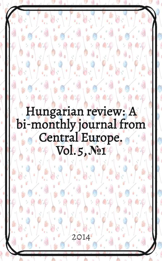 Hungarian review : A bi-monthly journal from Central Europe. Vol. 5, № 1