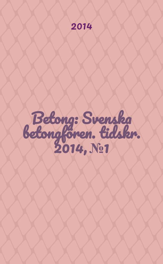Betong : Svenska betongfören. tidskr. 2014, № 1