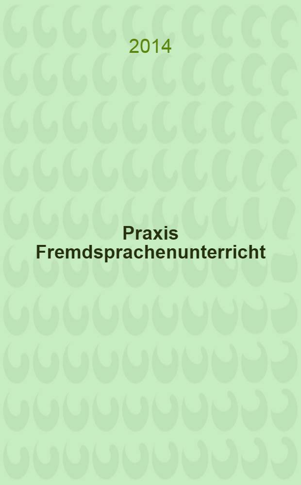 Praxis Fremdsprachenunterricht : die Zeitschrift für das Lehren und Lernen fremder Sprachen Hervorgegangen aus Praxis des neusprachlichen Unterrichts und Fremdsprachenunterricht. 2014, № 1
