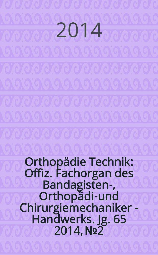 Orthopädie Technik : Offiz. Fachorgan des Bandagisten-, Orthopädie- und Chirurgiemechaniker - Handwerks. Jg. 65 2014, № 2