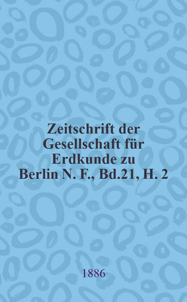 Zeitschrift der Gesellschaft für Erdkunde zu Berlin N. F., Bd.21, H. 2 : Als Fortsetzung der Zeitschrift für allgemeine Erdkunde. N. F., Bd.21, H. 2