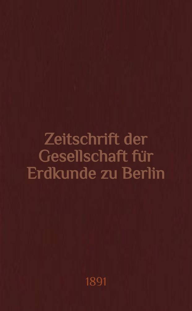 Zeitschrift der Gesellschaft für Erdkunde zu Berlin : Als Fortsetzung der Zeitschrift für allgemeine Erdkunde. Bd.26