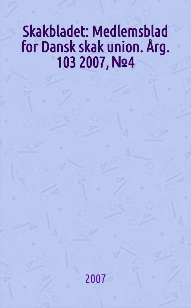 Skakbladet : Medlemsblad for Dansk skak union. Årg. 103 2007, № 4