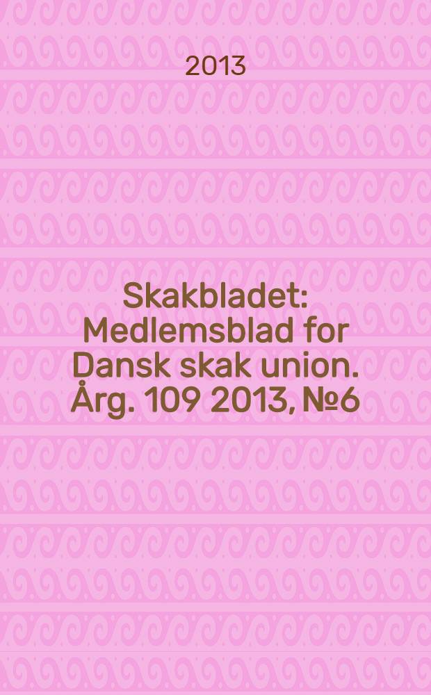 Skakbladet : Medlemsblad for Dansk skak union. Årg. 109 2013, № 6