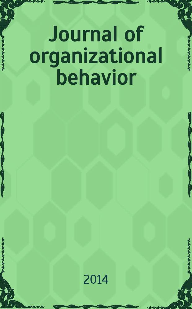 Journal of organizational behavior : The intern. journal of industrial, occupational and organizational psychology and behavior. 2014 к vol. 35, № 1, s[uppl.] : The IRIOP annual review issue = Журнал по организационному поведению